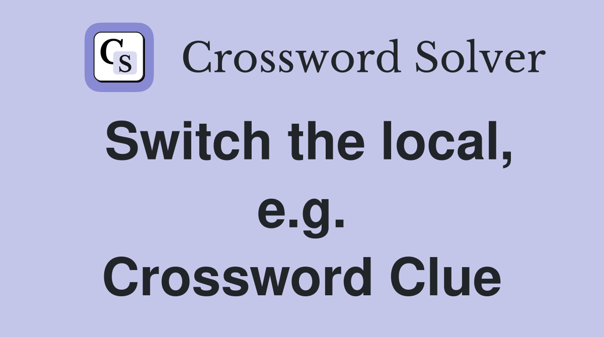 Switch the local, e.g. Crossword Clue
