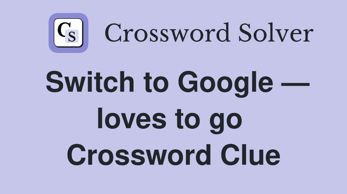 Switch to Google — loves to go  Crossword Clue