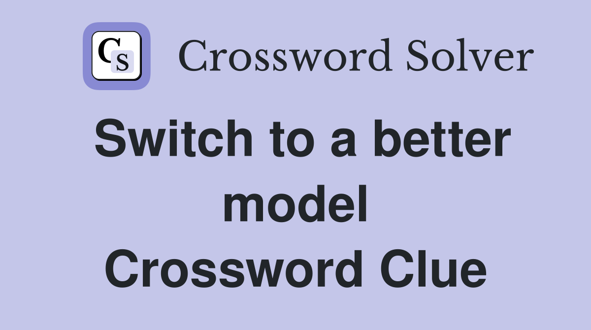 Switch to a better model Crossword Clue