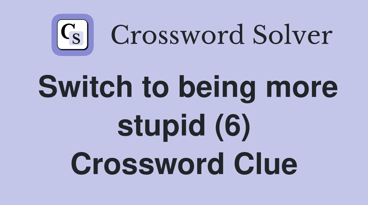 Switch to being more stupid (6) Crossword Clue