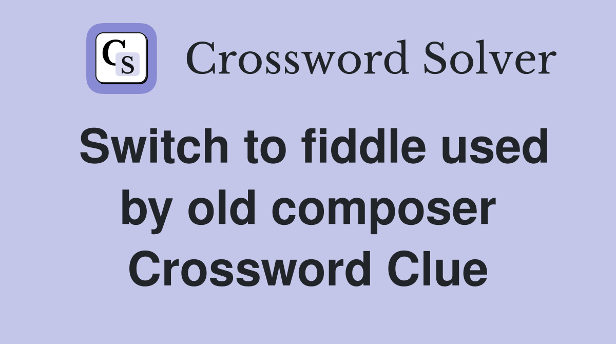 Switch to fiddle used by old composer Crossword Clue