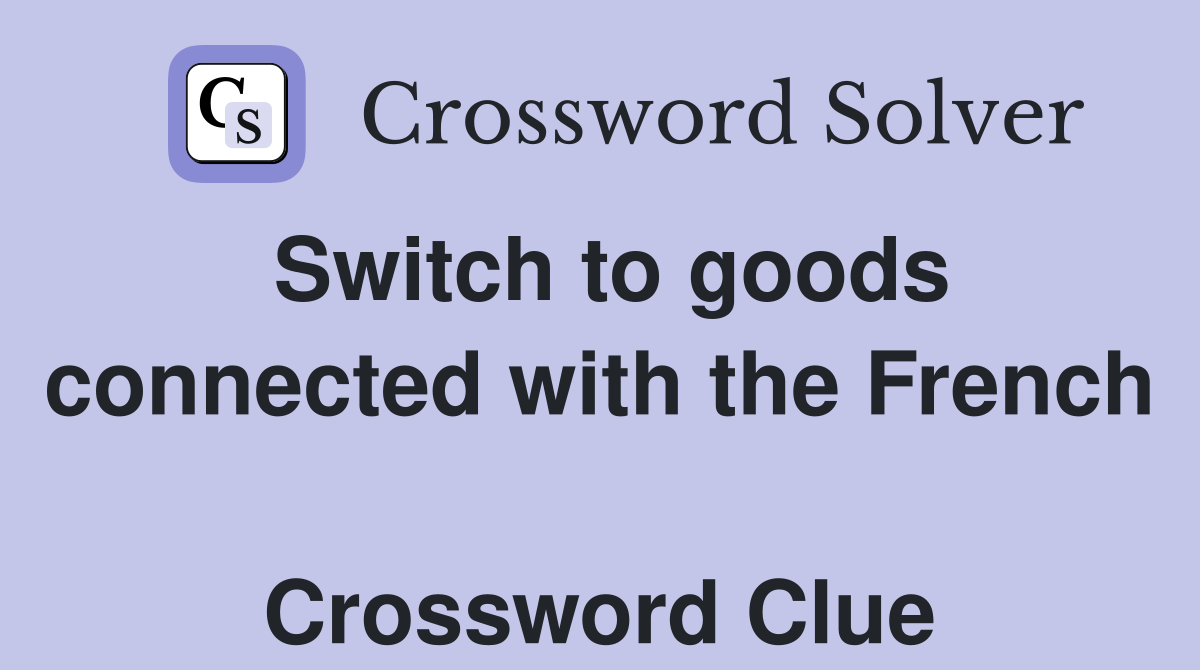 Switch to goods connected with the French  Crossword Clue