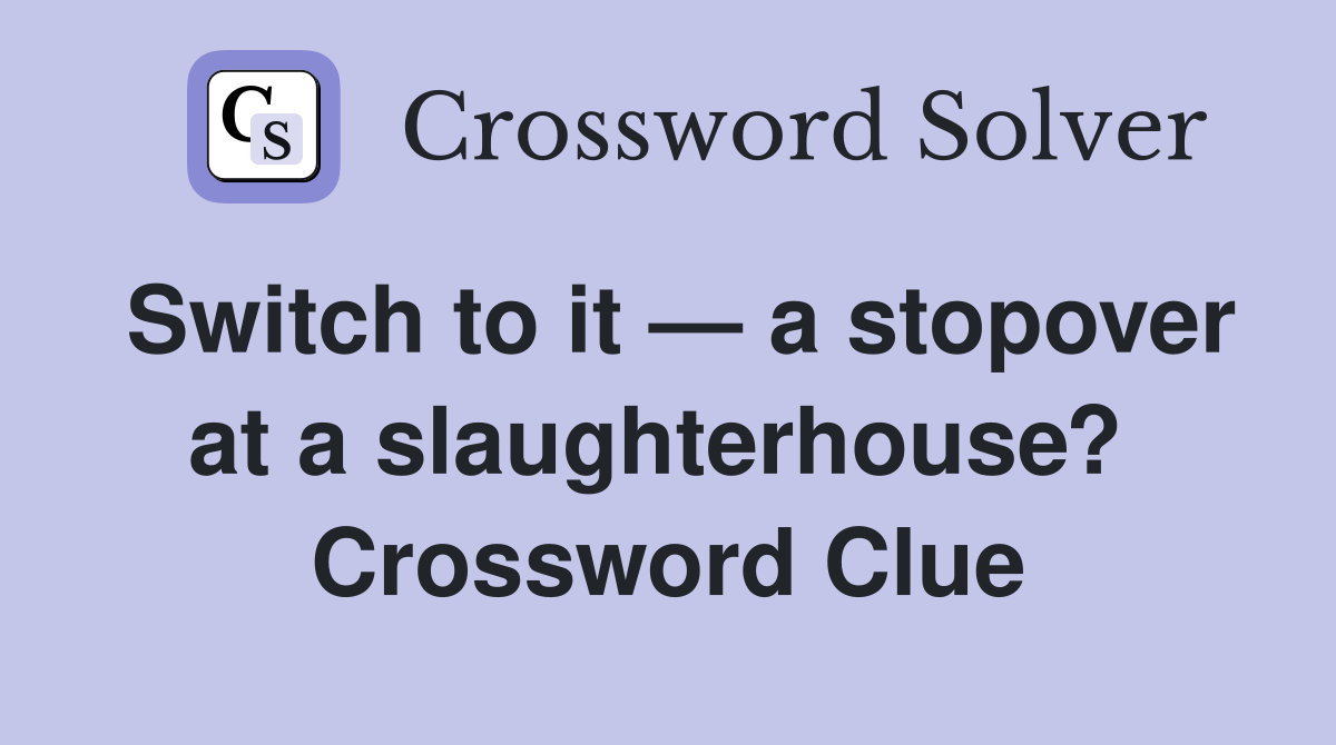 Switch to it — a stopover at a slaughterhouse?  Crossword Clue