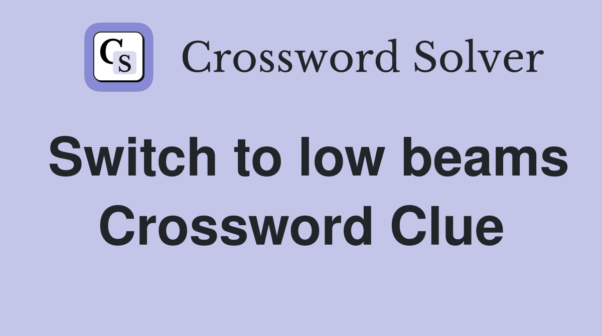 Switch to low beams Crossword Clue