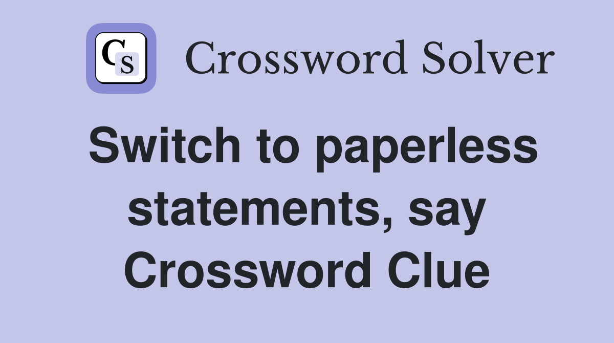 Switch to paperless statements, say Crossword Clue