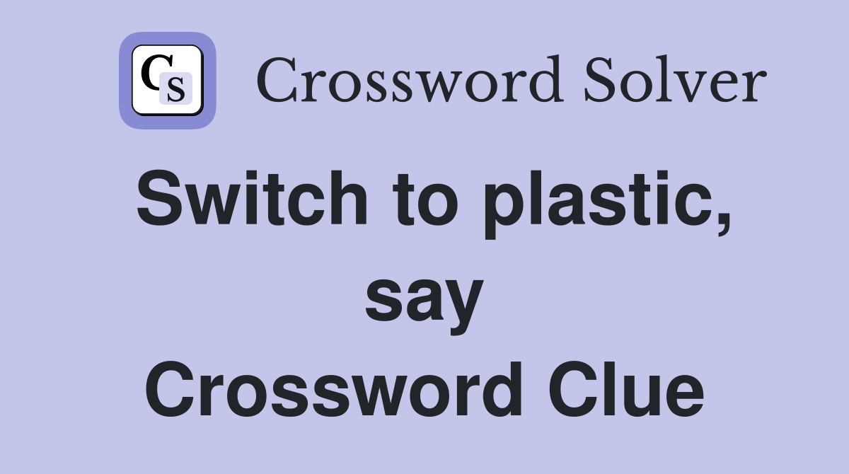Switch to plastic, say Crossword Clue