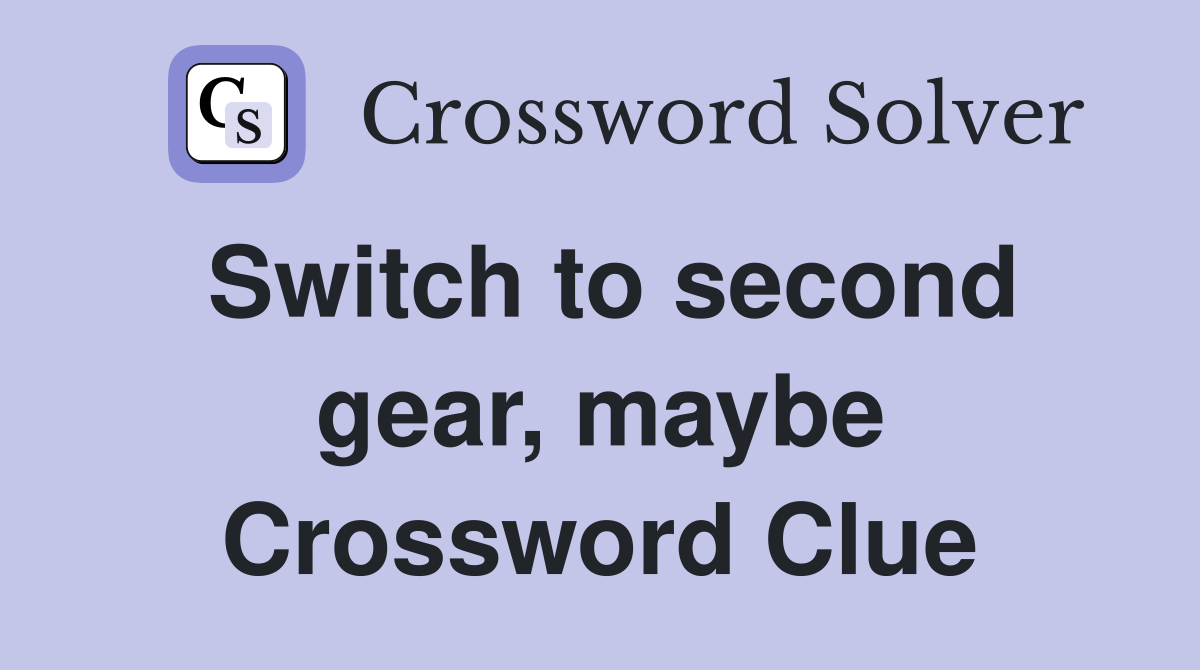 Switch to second gear, maybe Crossword Clue