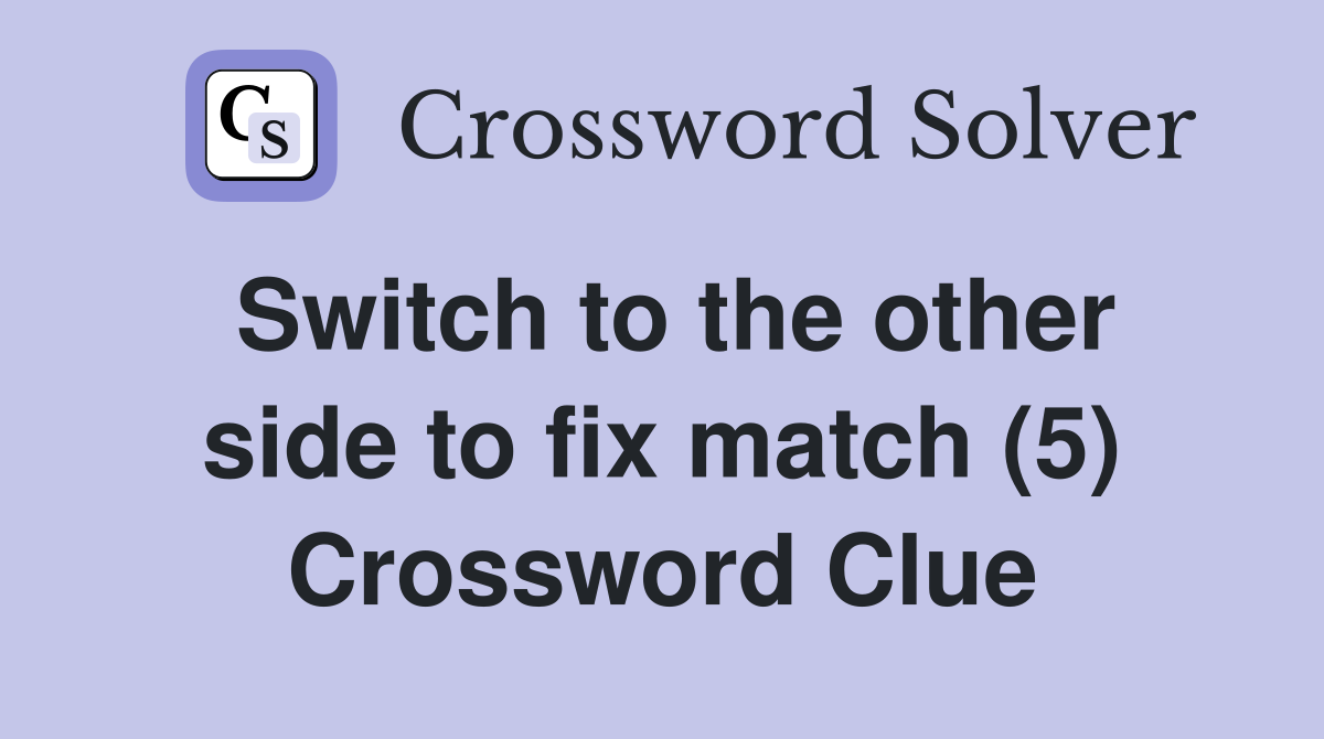 Switch to the other side to fix match (5) Crossword Clue