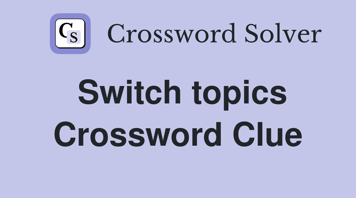 Switch topics Crossword Clue