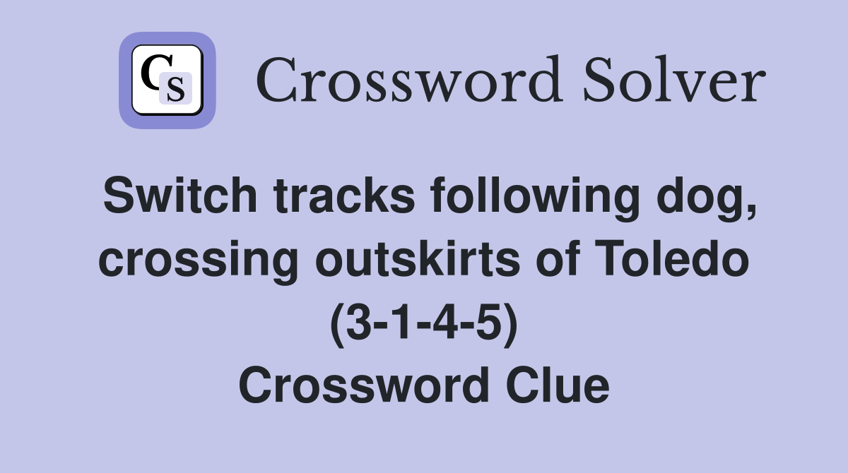 Switch tracks following dog, crossing outskirts of Toledo (3-1-4-5) Crossword Clue