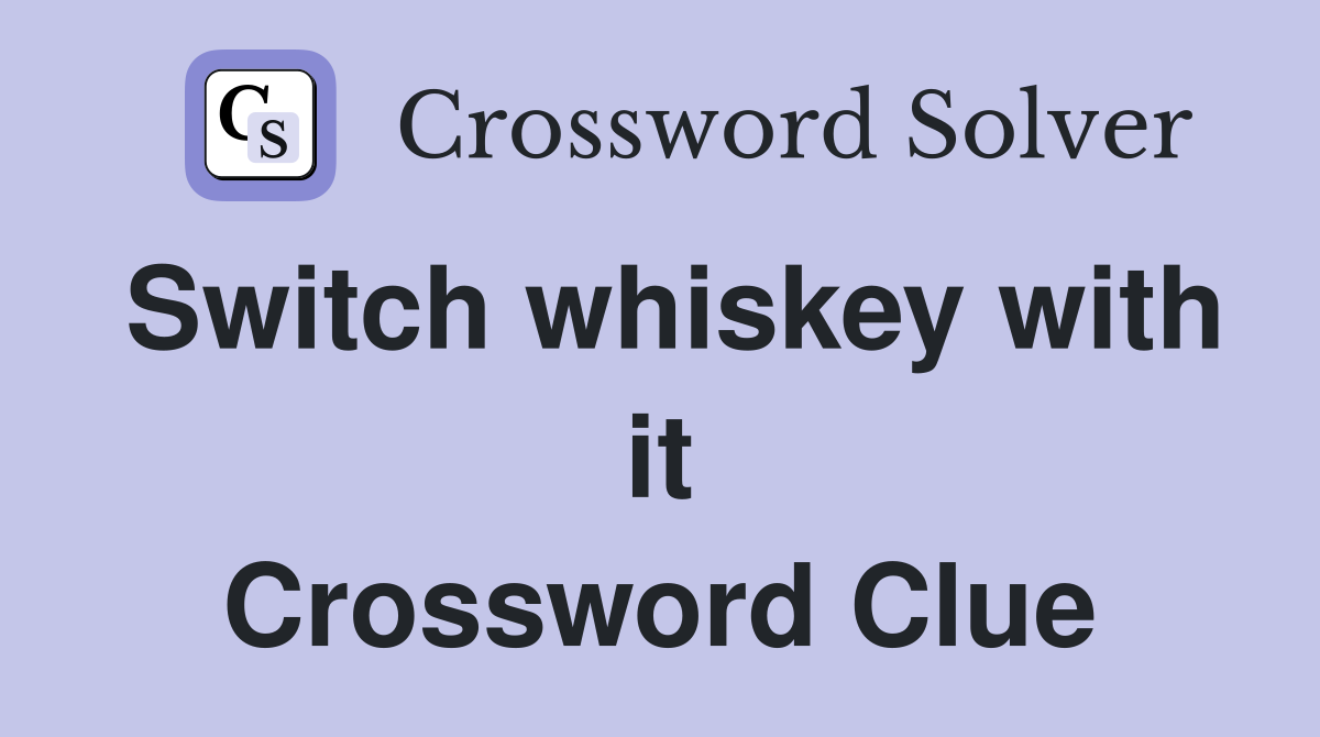 Switch whiskey with it Crossword Clue