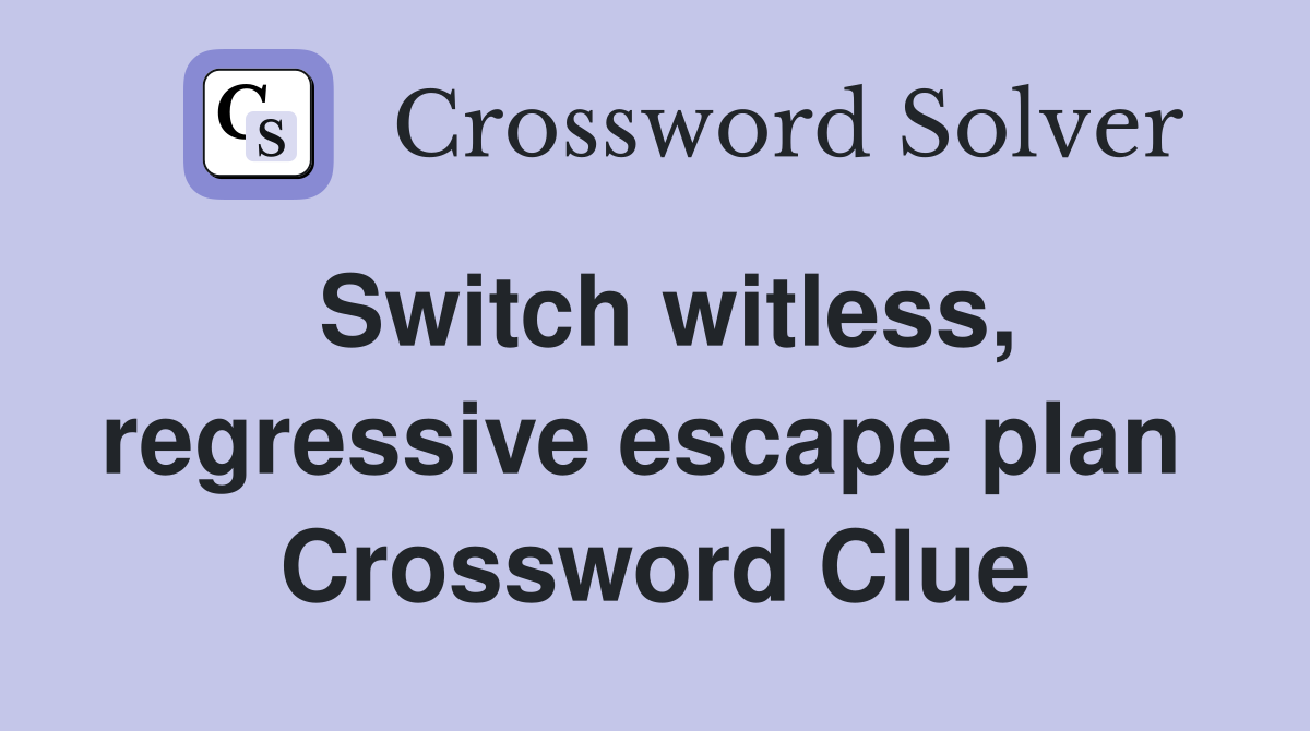 Switch witless, regressive escape plan  Crossword Clue