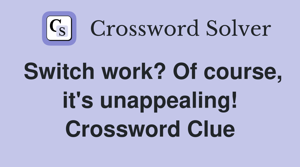 Switch work? Of course, it's unappealing! Crossword Clue