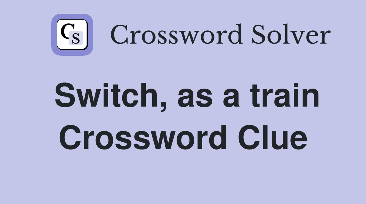 Switch, as a train Crossword Clue