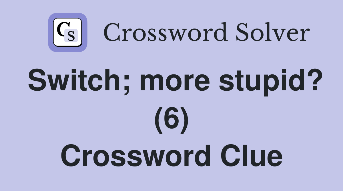 Switch; more stupid? (6) Crossword Clue