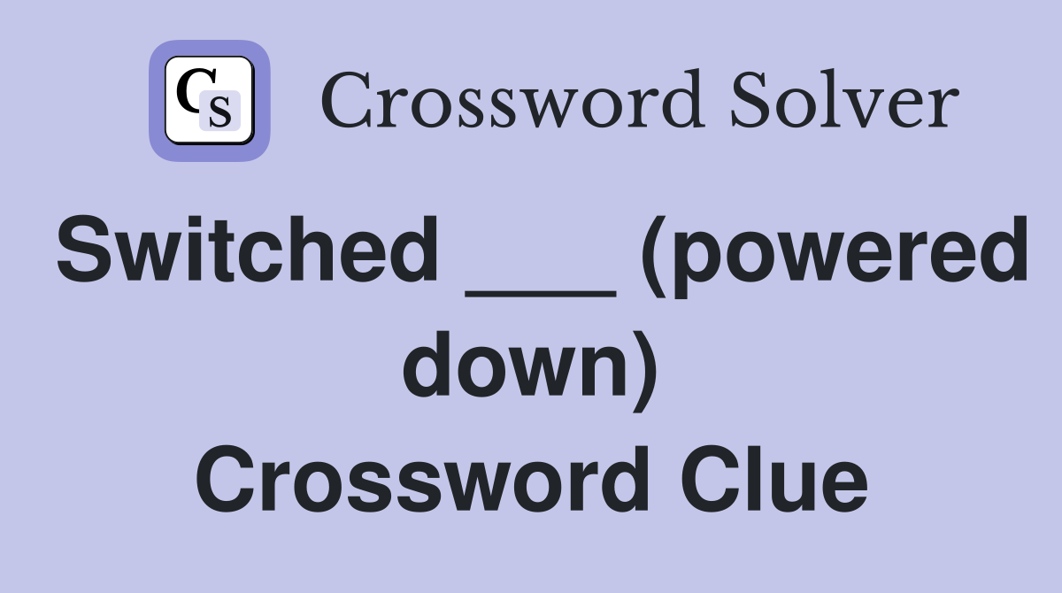 Switched ___ (powered down) Crossword Clue