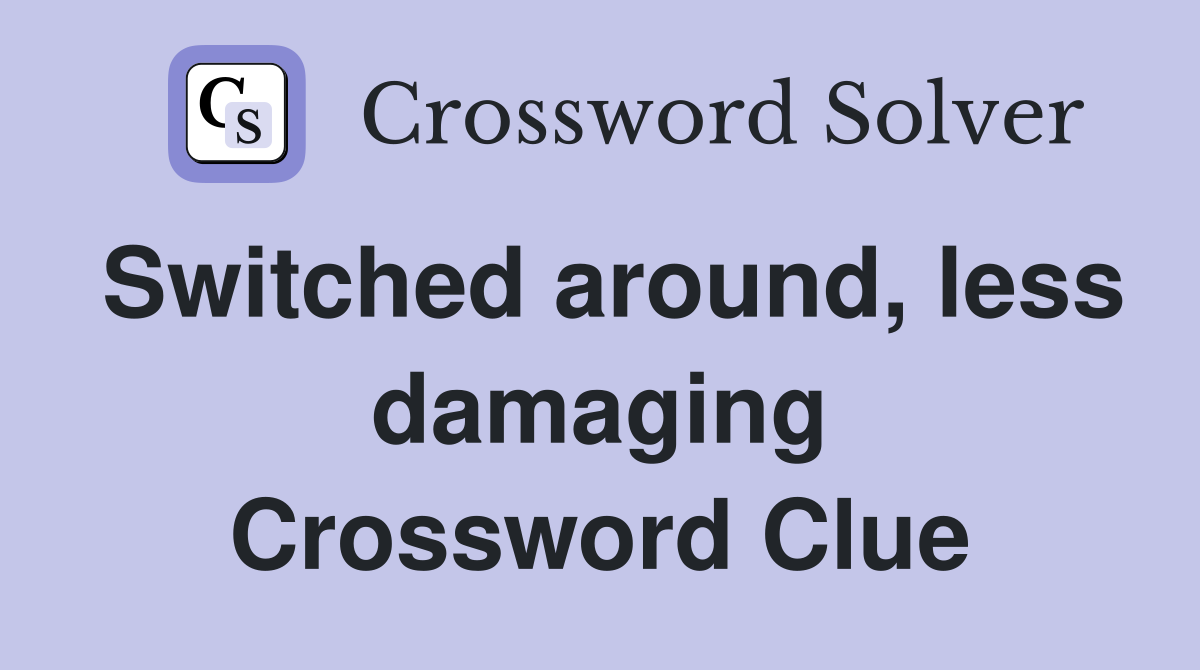 Switched around, less damaging Crossword Clue
