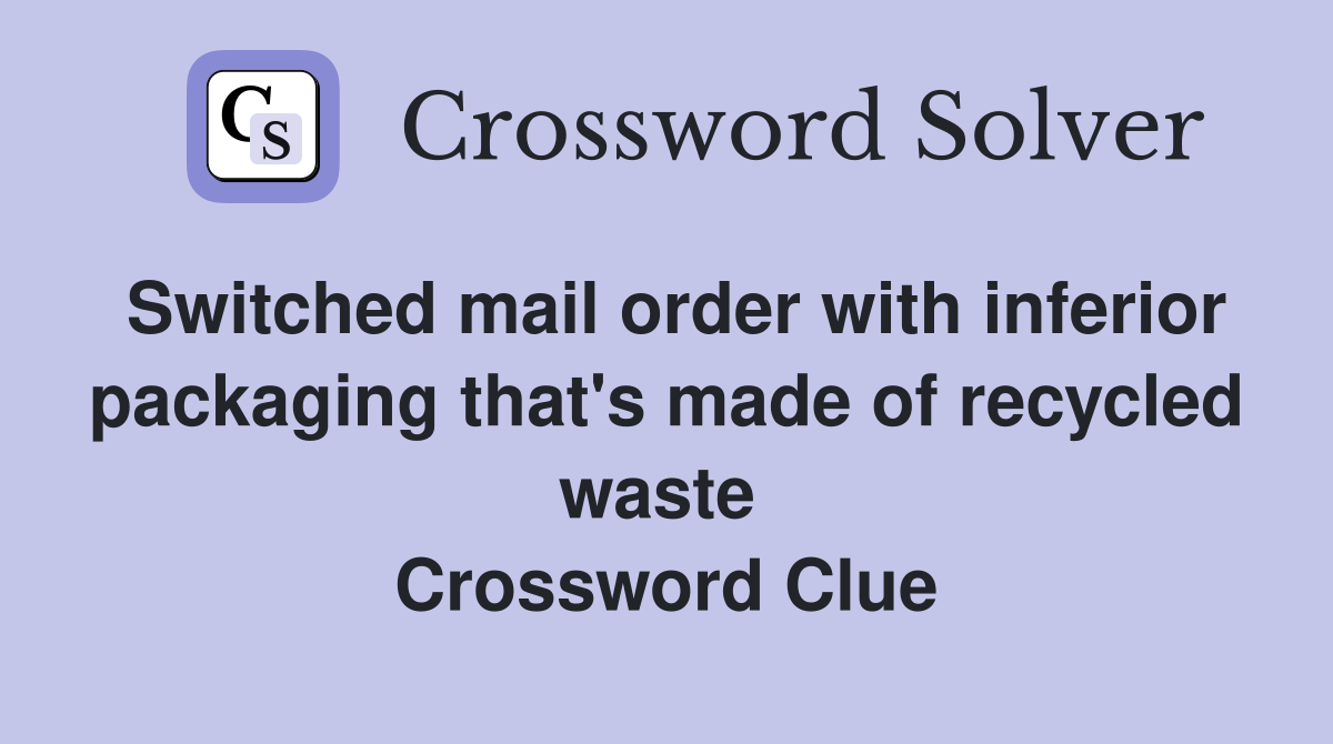 Switched mail order with inferior packaging that's made of recycled waste  Crossword Clue