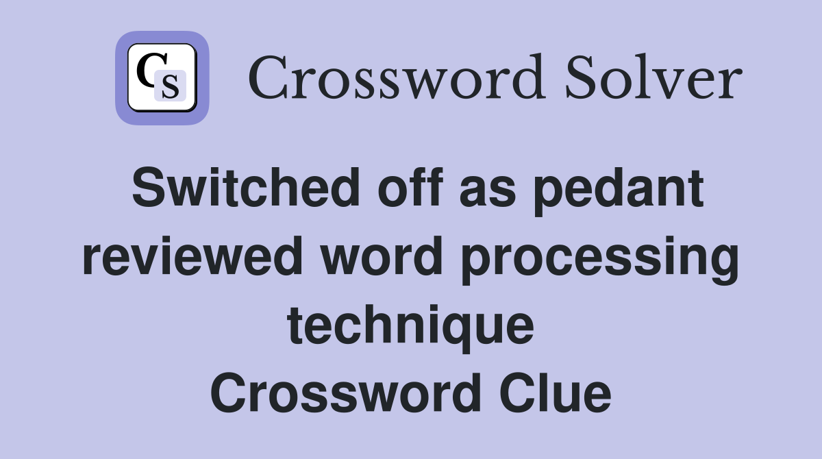 Switched off as pedant reviewed word processing technique Crossword Clue