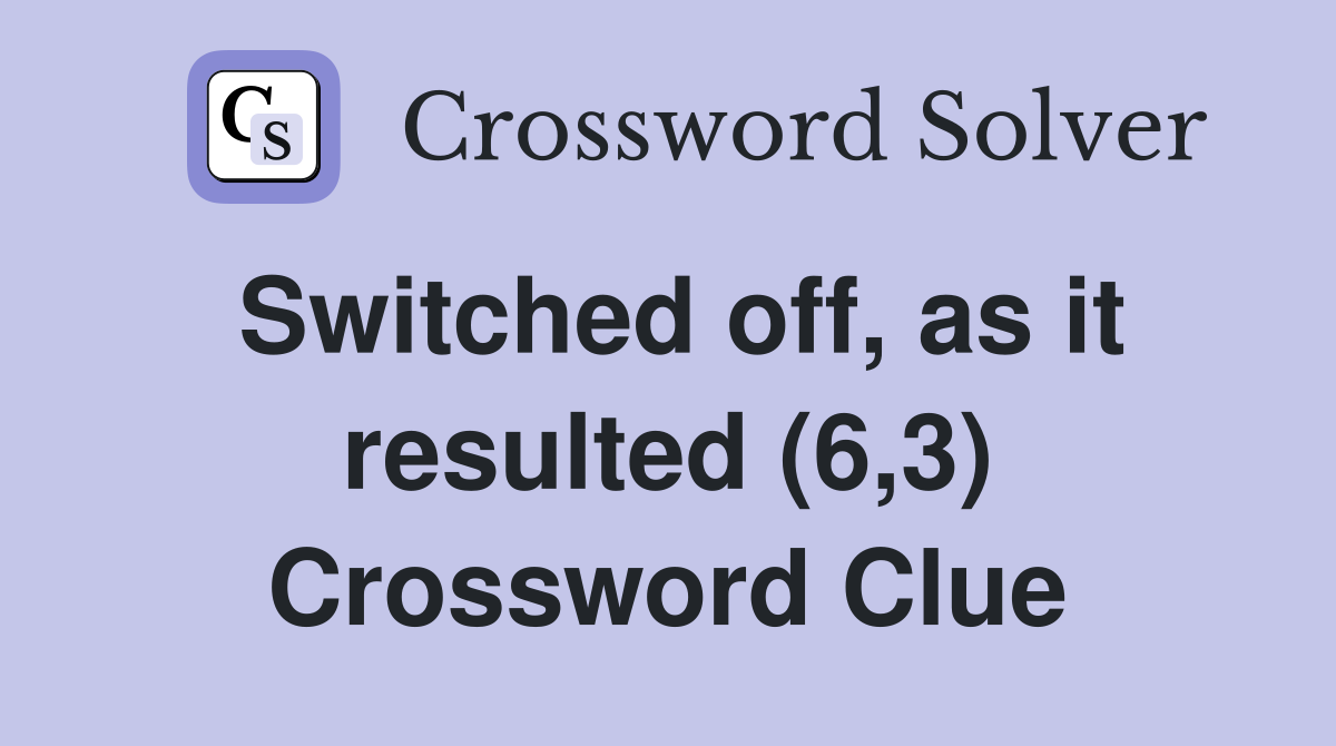 Switched off, as it resulted (6,3) Crossword Clue