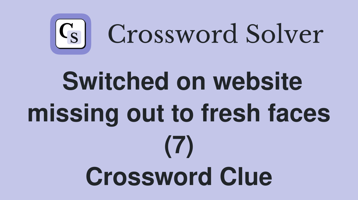 Switched on website missing out to fresh faces (7) Crossword Clue
