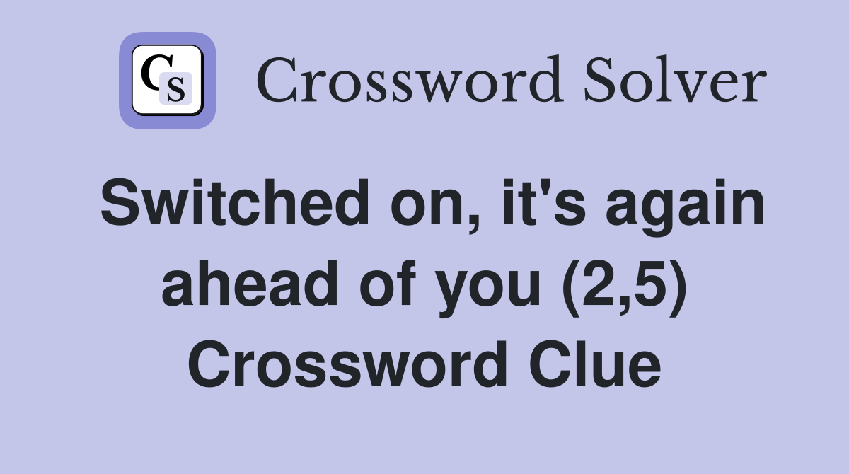 Switched on, it's again ahead of you (2,5) Crossword Clue