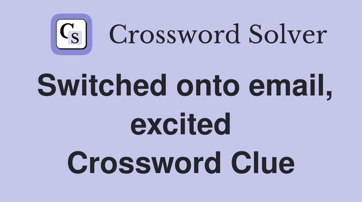 Switched onto email, excited Crossword Clue