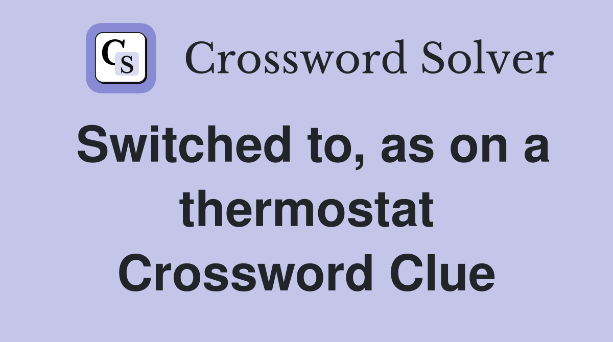 Switched to, as on a thermostat Crossword Clue
