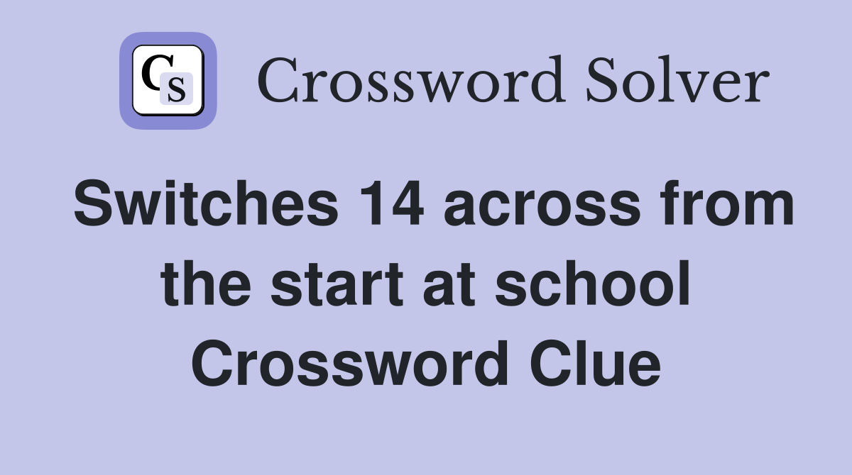Switches 14 across from the start at school Crossword Clue