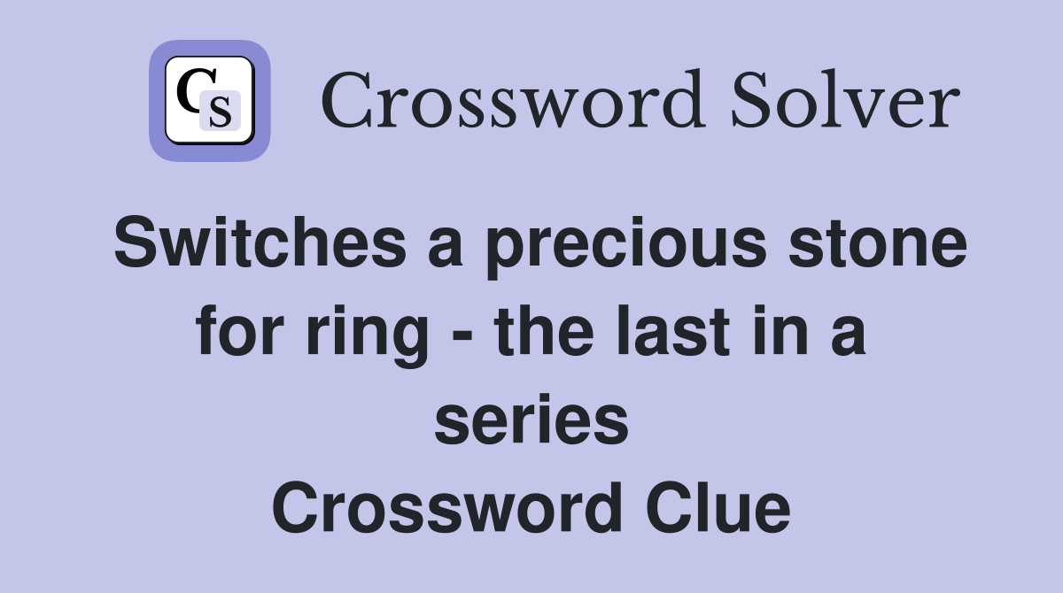 Switches a precious stone for ring - the last in a series Crossword Clue