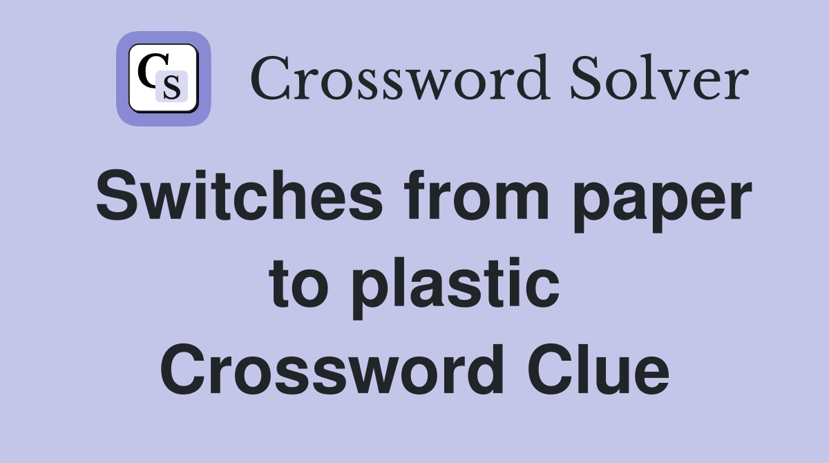 Switches from paper to plastic Crossword Clue