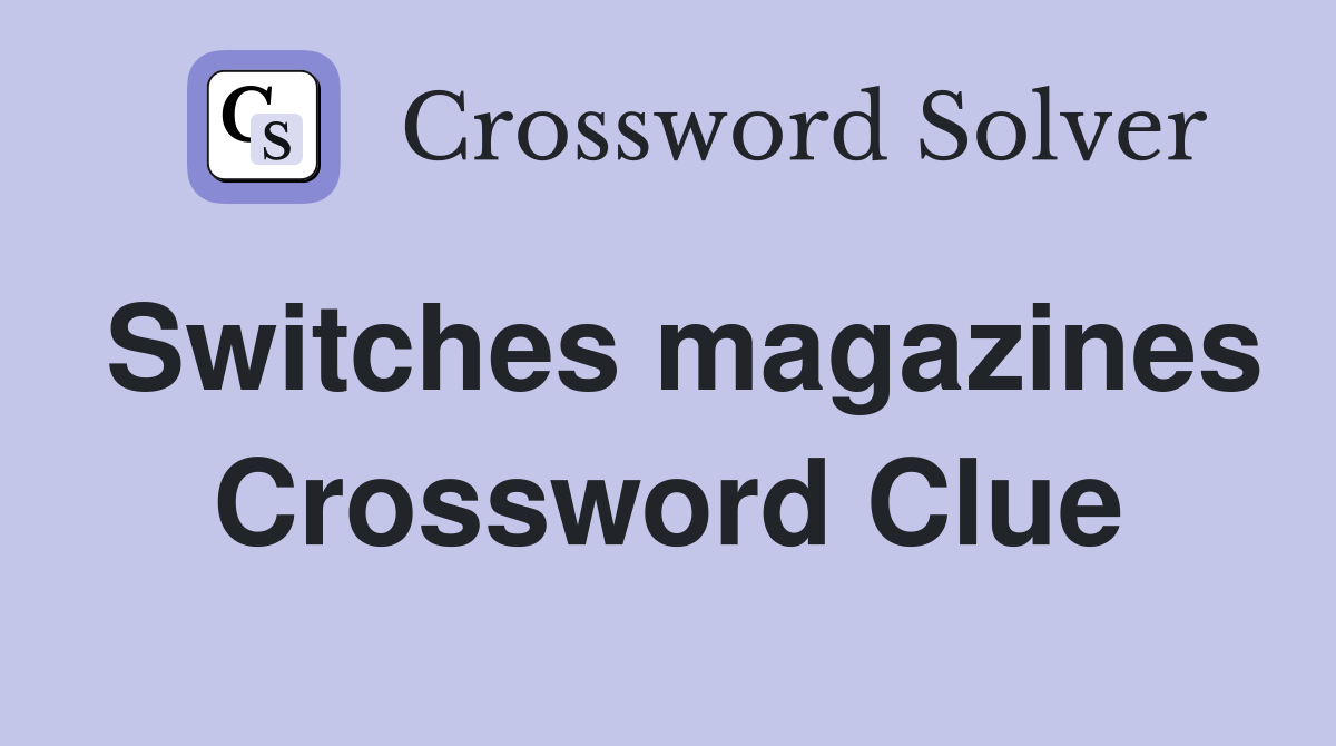 Switches magazines Crossword Clue