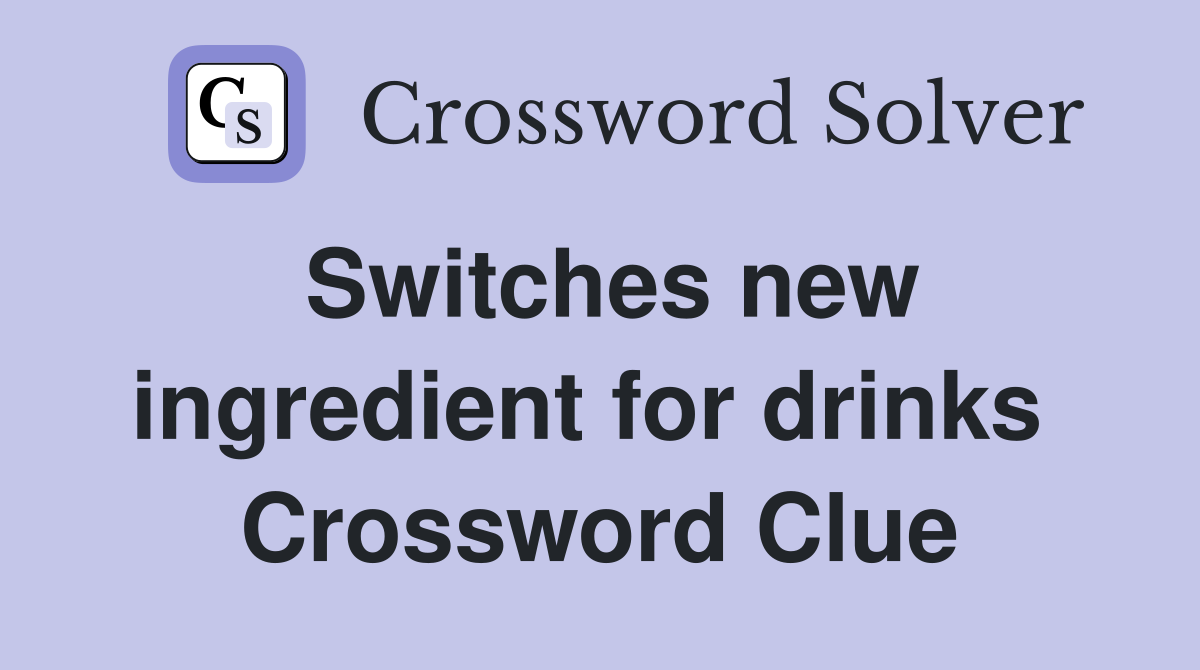 Switches new ingredient for drinks  Crossword Clue