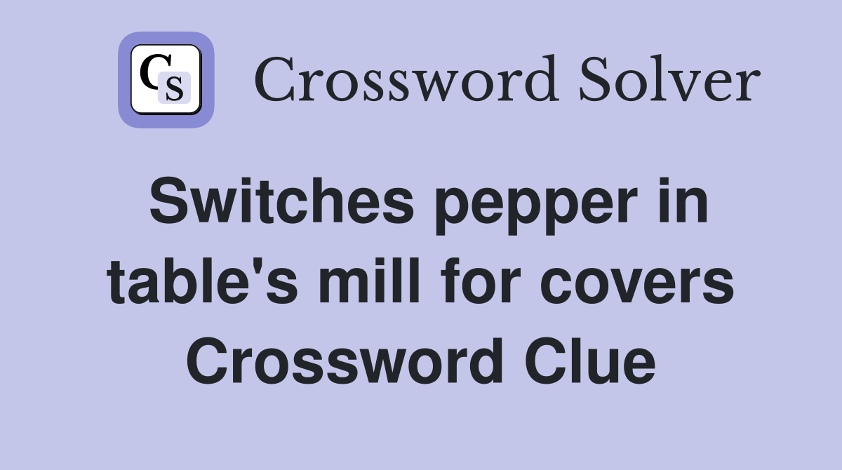 Switches pepper in table's mill for covers Crossword Clue