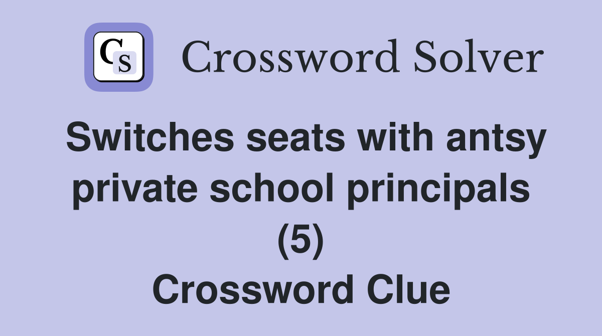 Switches seats with antsy private school principals (5) Crossword Clue