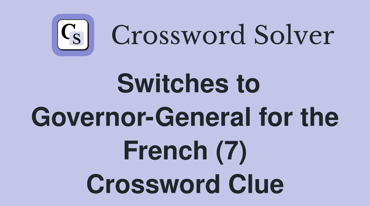 Switches to Governor-General for the French (7) Crossword Clue