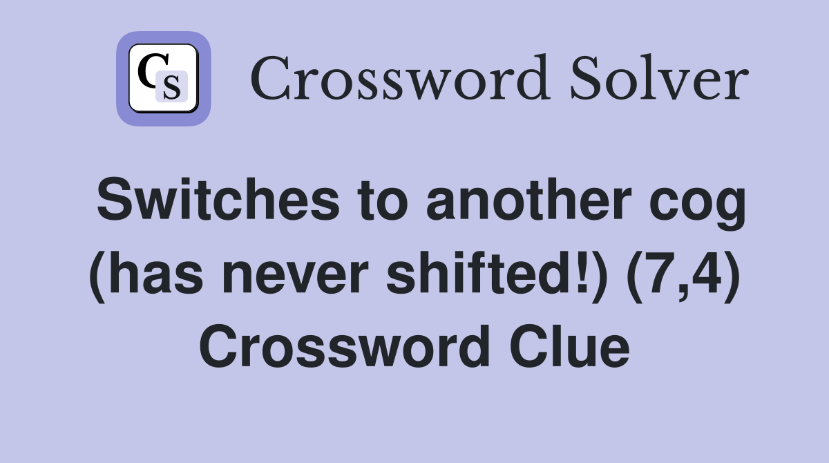 Switches to another cog (has never shifted!) (7,4) Crossword Clue