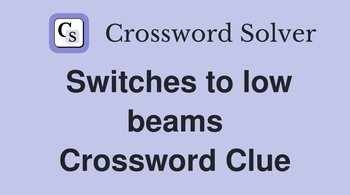 Switches to low beams Crossword Clue