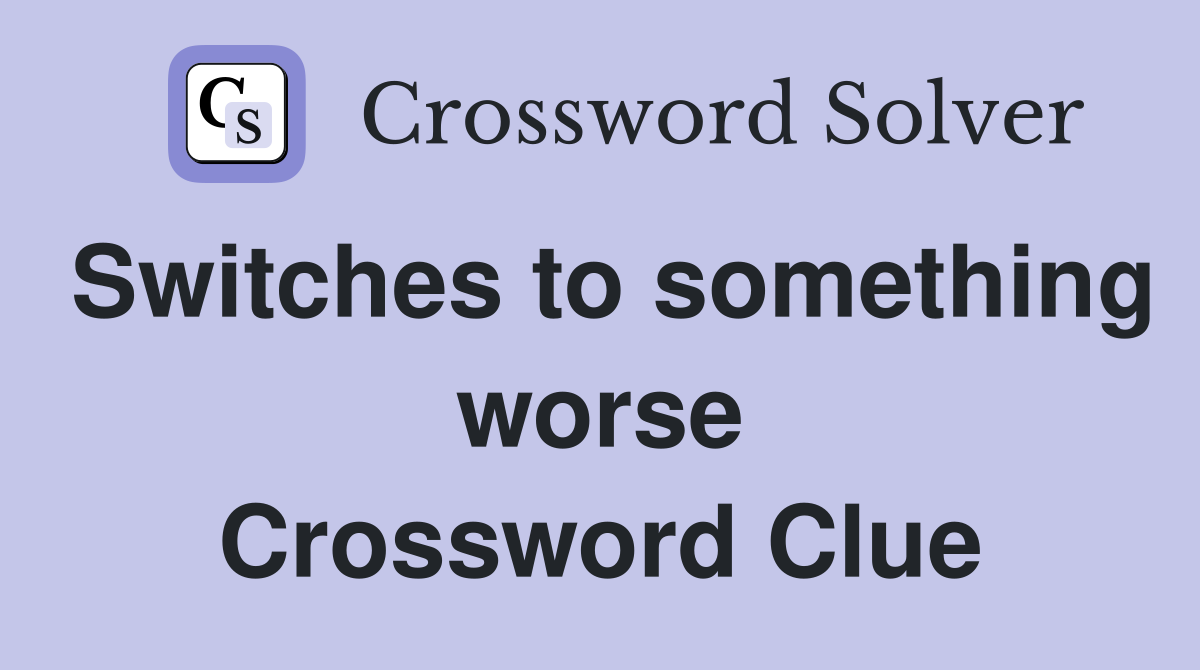 Switches to something worse Crossword Clue