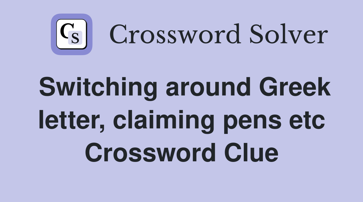 Switching around Greek letter, claiming pens etc Crossword Clue