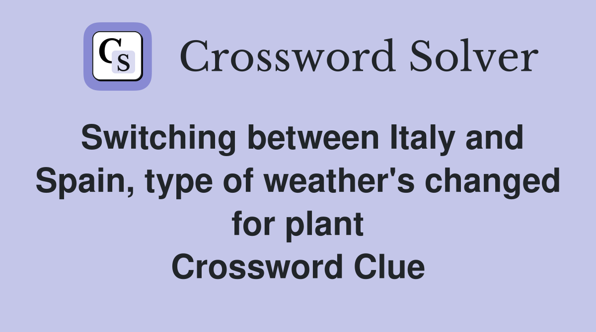Switching between Italy and Spain, type of weather's changed for plant Crossword Clue