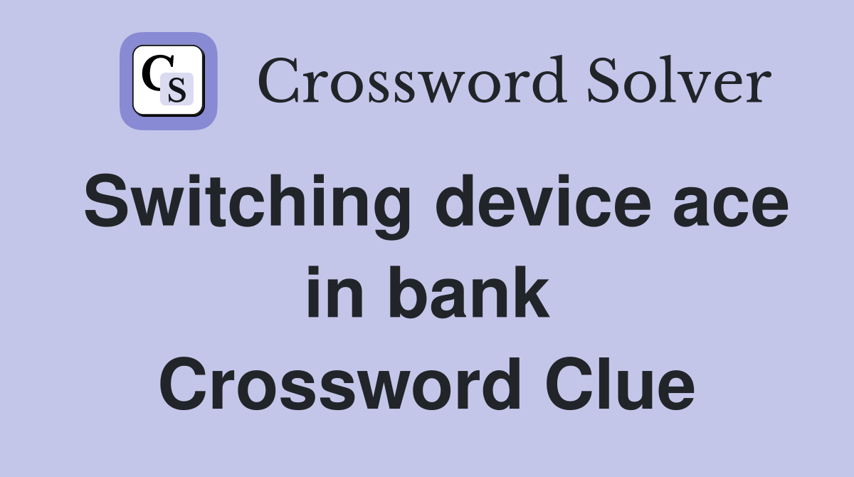 Switching device ace in bank Crossword Clue