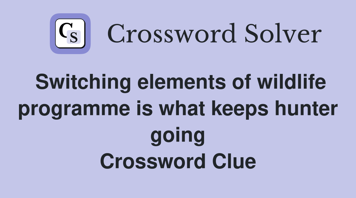 Switching elements of wildlife programme is what keeps hunter going Crossword Clue