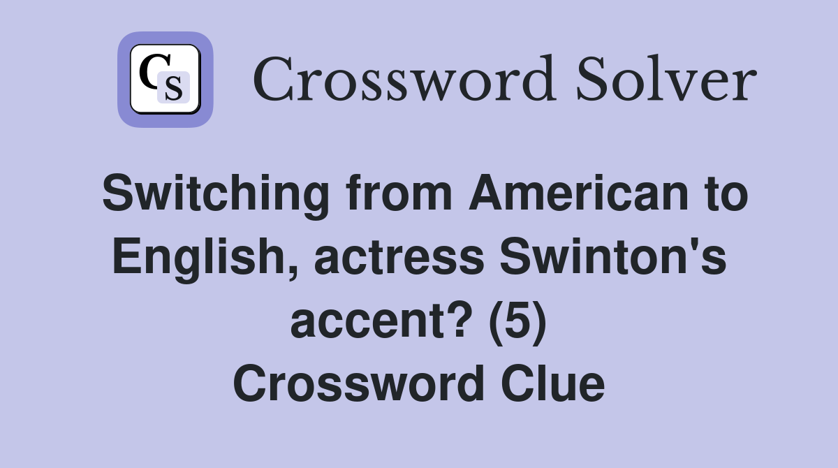 Switching from American to English, actress Swinton's accent? (5) Crossword Clue