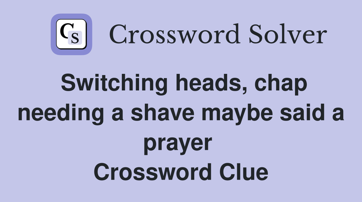 Switching heads, chap needing a shave maybe said a prayer  Crossword Clue