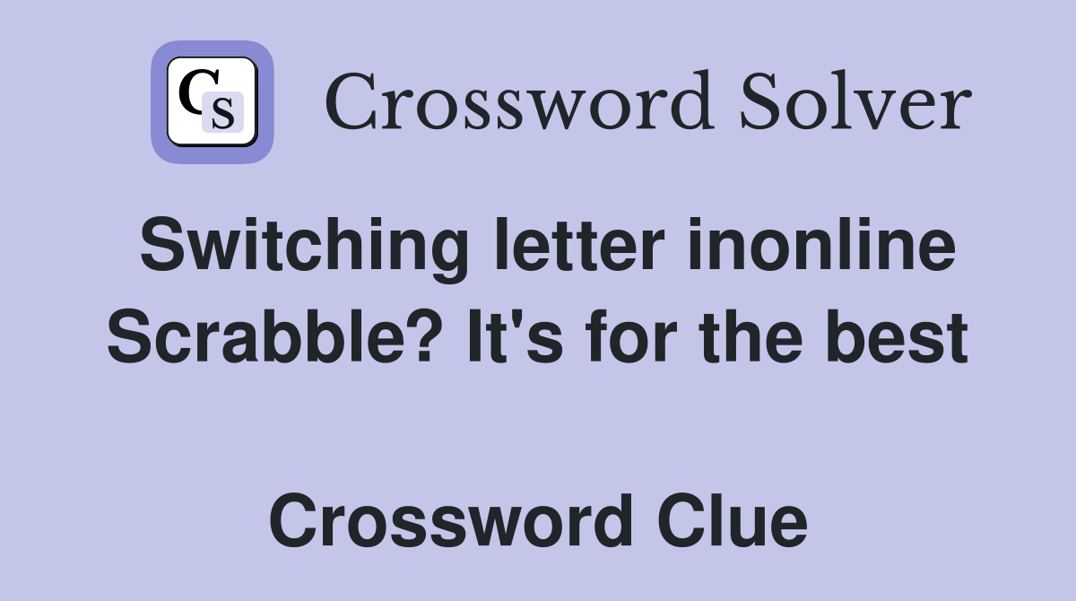 Switching letter inonline Scrabble? It's for the best  Crossword Clue