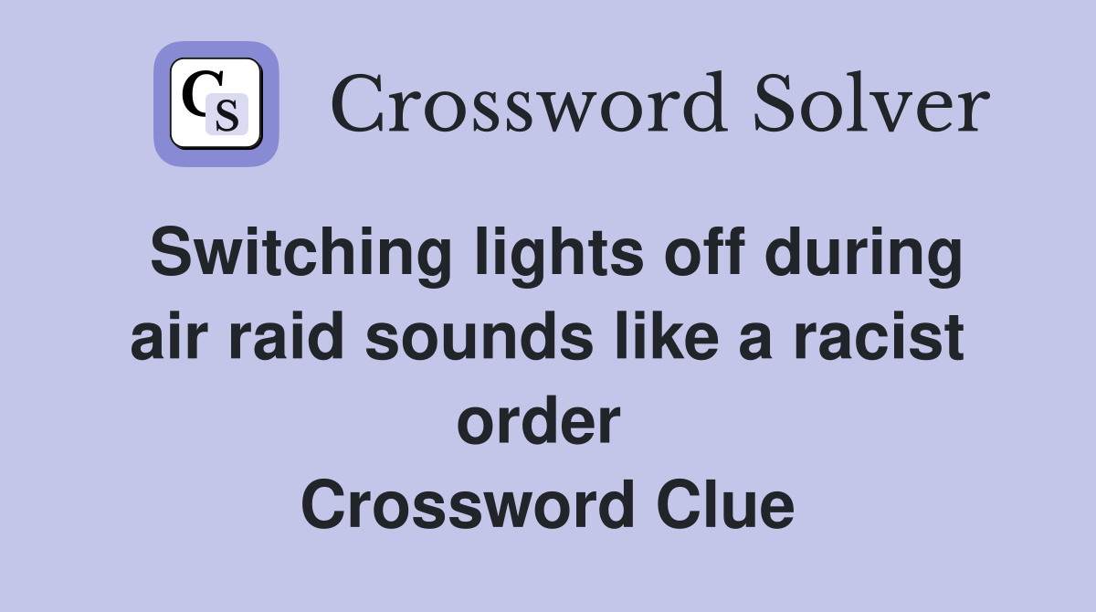 Switching lights off during air raid sounds like a racist order  Crossword Clue