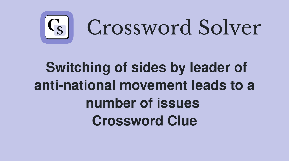 Switching of sides by leader of anti-national movement leads to a number of issues  Crossword Clue