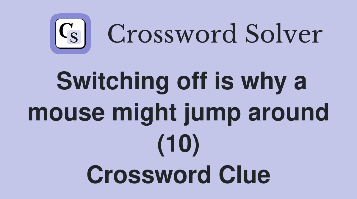 Switching off is why a mouse might jump around (10) Crossword Clue