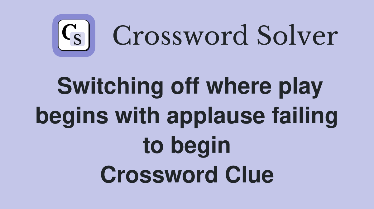 Switching off where play begins with applause failing to begin Crossword Clue